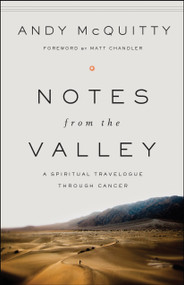 Notes from the Valley (A Spiritual Travelogue through Cancer) by Andy McQuitty, Matt Chandler, 9780802412546