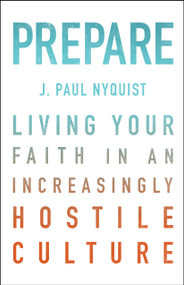 Prepare (Living Your Faith in an Increasingly Hostile Culture) by J Paul Nyquist, David Jeremiah, 9780802412560