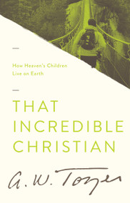 That Incredible Christian (How Heaven's Children Live on Earth) by A W Tozer, Anita M Bailey, 9781600660061