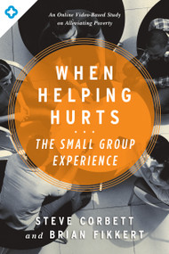 When Helping Hurts: The Small Group Experience (An Online Video-Based Study on Alleviating Poverty) by Steve Corbett, Brian Fikkert, 9780802411563