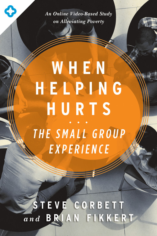 When Helping Hurts: The Small Group Experience (An Online Video-Based Study on Alleviating Poverty) by Steve Corbett, Brian Fikkert, 9780802411563