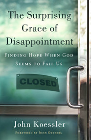 The Surprising Grace of Disappointment (Finding Hope when God Seems to Fail Us) by John Koessler, John Ortberg, 9780802410566