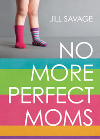No More Perfect Moms (Learn to Love Your Real Life) by Jill Savage, 9780802406378