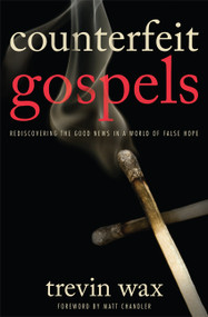 Counterfeit Gospels (Rediscovering the Good News in a World of False Hope) by Trevin Wax, Matt Chandler, 9780802423375