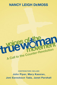 Voices of the True Woman Movement (A Call to the Counter-Revolution (True Woman)) by Nancy Leigh DeMoss, 9780802412867