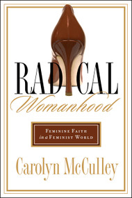 Radical Womanhood (Feminine Faith in a Feminist World) by Carolyn McCulley, 9780802450845
