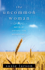 The Uncommon Woman (Making an Ordinary Life Extraordinary) by Susie Larson, 9780802452795