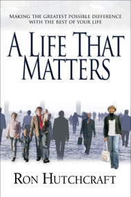 A Life That Matters (Making the Greatest Possible Difference with the Rest of Your Life) by Ron Hutchcraft, 9780802436498