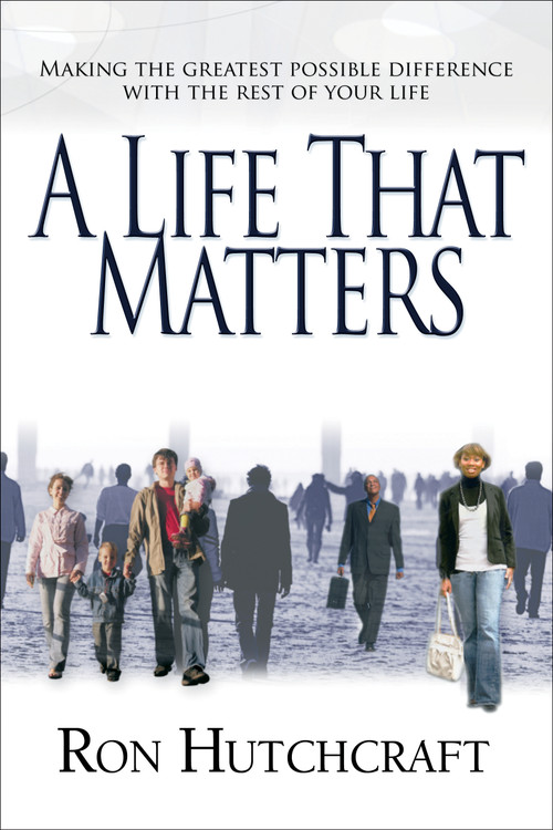 A Life That Matters (Making the Greatest Possible Difference with the Rest of Your Life) by Ron Hutchcraft, 9780802436498