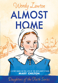Almost Home (A Story Based on the Life of the Mayflower's Young Mary Chilton) by Wendy Lawton, 9780802436375