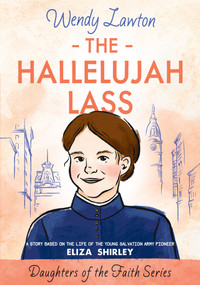 The Hallelujah Lass (A Story Based on the Life of the Young Salvation Army Pioneer Eliza Shirley) by Wendy Lawton, 9780802440730