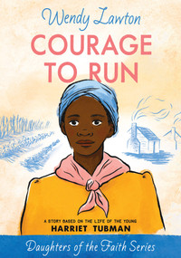 Courage to Run (A Story Based on the Life of Young Harriet Tubman) by Wendy Lawton, 9780802440983