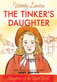 The Tinker's Daughter (A Story Based on the Life of the Young Mary Bunyan) by Wendy Lawton, 9780802440990