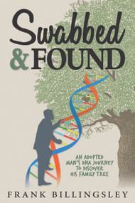 Swabbed & Found (An Adopted Man's DNA Journey to Discover his Family Tree) by Frank Billingsley, 9781942945475