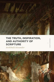 The Truth, Inspiration, and Authority of Scripture by Archibald Alexander, 9781577997870