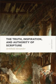 The Truth, Inspiration, and Authority of Scripture by Archibald Alexander, 9781577997870