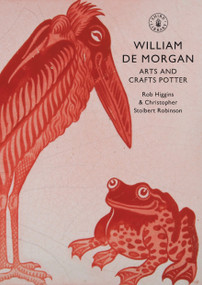 William De Morgan (Arts and Crafts Potter) by Rob Higgins, Christopher Stolbert Robinson, 9780747807384