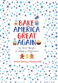 Bake America Great Again by Kirsten Hall, Amber Gentry, 9781681883212