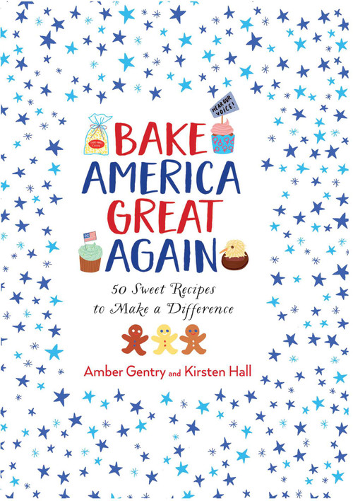 Bake America Great Again by Kirsten Hall, Amber Gentry, 9781681883212