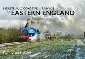 Industrial Locomotives & Railways of Eastern England by Gordon Edgar, 9781445667904