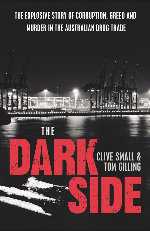 The Dark Side (The Explosive Story of Corruption, Greed and Murder in the Australian Drug Trade) by Clive Small, Tom Gilling, 9781743311523