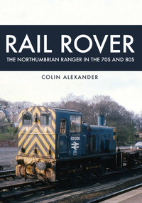 Rail Rover: The Northumbrian Ranger in the 70s & 80s (The Northumbrian Ranger in the 70s & 80s) by Colin Alexander, 9781445668444