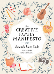 The Creative Family Manifesto (Encouraging Imagination and Nurturing Family Connections) by Amanda Blake Soule, 9781611805031