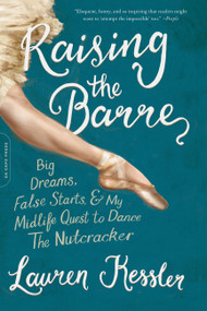 Raising the Barre (Big Dreams, False Starts, and My Midlife Quest to Dance the Nutcracker) by Lauren Kessler, 9780306903274