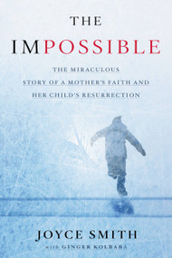 The Impossible (The Miraculous Story of a Mother's Faith and Her Child's Resurrection) by Joyce Smith, Ginger Kolbaba, 9781478976950