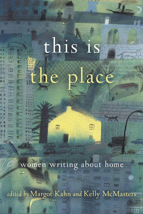 This Is the Place (Women Writing About Home) by Margot Kahn, Kelly McMasters, 9781580056687