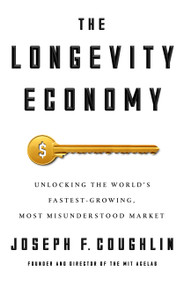 The Longevity Economy (Unlocking the World's Fastest-Growing, Most Misunderstood Market) by Joseph F. Coughlin, 9781610396639