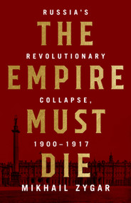 The Empire Must Die (Russia's Revolutionary Collapse, 1900-1917) by Mikhail Zygar, 9781610398312