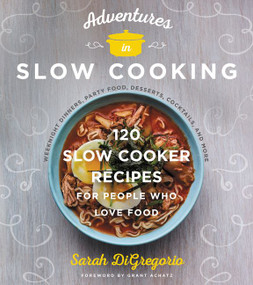 Adventures in Slow Cooking (120 Slow-Cooker Recipes for People Who Love Food) by Sarah DiGregorio, 9780062661371