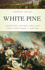 White Pine (American History and the Tree that Made a Nation) by Andrew Vietze, 9781493009077