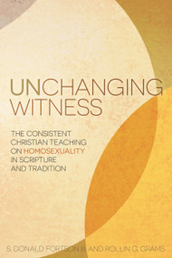Unchanging Witness (The Consistent Christian Teaching on Homosexuality in Scripture and Tradition) by S. Donald Fortson, Rollin G. Grams, 9781433687921