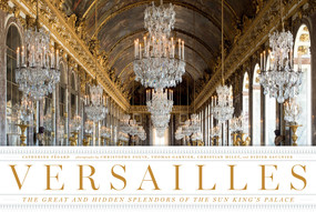 Versailles (The Great and Hidden Splendors of the Sun King's Palace) by Catherine Pégard, Christophe Fouin, Thomas Garnier, Christian Milet, Didier Saulnier, 9780865653429
