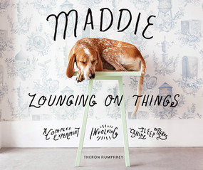Maddie Lounging On Things (A Complex Experiment Involving Canine Sleep Patterns) by Theron Humphrey, 9781419726750