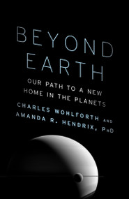 Beyond Earth (Our Path to a New Home in the Planets) by Charles Wohlforth, Amanda R. Hendrix, Ph.D., 9780804172424