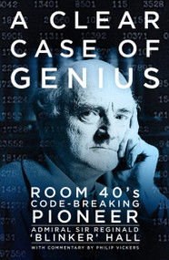 A Clear Case of Genius (Room 40's Code-Breaking Pioneer) by Reginald 'Blinker' Hall, Philip Vickers, Nigel West, 9780750982658