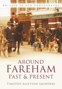 Around Fareham Past & Present (Britain In Old Photographs) by Timothy Alleston Saunders, 9780750945868