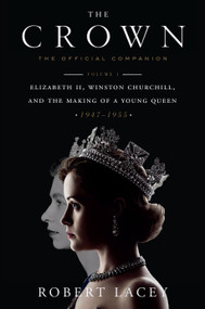 The Crown: The Official Companion, Volume 1 (Elizabeth II, Winston Churchill, and the Making of a Young Queen (1947-1955)) by Robert Lacey, 9781524762285