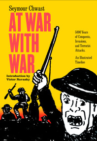 At War with War (5000 Years of Conquests, Invasions, and Terrorist Attacks, An Illustrated Timeline) by Seymour Chwast, Victor Navasky, 9781609807795