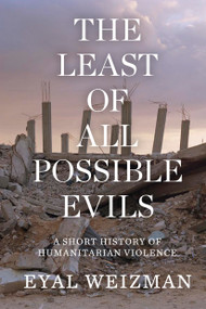 The Least of All Possible Evils (A Short History of Humanitarian Violence) by Eyal Weizman, 9781786632739