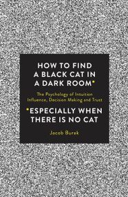 How To Find a Black Cat in a Dark Room (The Psychology of Intuition, Influence, Decision Making and Trust) by Jacob Burak, 9781786780850