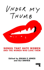 Under My Thumb (Songs That Hate Women and the Women Who Love Them) by Rhian Jones, Eli Davies, 9781910924617