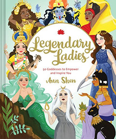 Legendary Ladies (50 Goddesses to Empower and Inspire You) by Ann Shen, 9781452163413