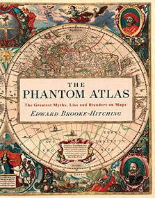 The Phantom Atlas (The Greatest Myths, Lies and Blunders on Maps) by Edward Brooke-Hitching, 9781452168401