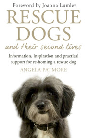 Rescue Dogs and Their Second Lives (Information, Inspiration and Practical Support for Re-Homing a Rescue Dog) by Angela Patmore, 9781472138026