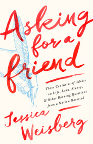 Asking for a Friend (Three Centuries of Advice on Life, Love, Money, and Other Burning Questions from a Nation Obsessed) by Jessica Weisberg, 9781568585345