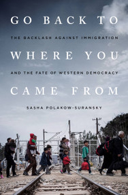 Go Back to Where You Came From (The Backlash Against Immigration and the Fate of Western Democracy) by Sasha Polakow-Suransky, 9781568585925